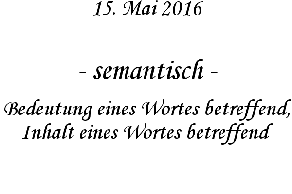 semantisch - Bedeutung eines Wortes betreffend, Inhalt eines Wortes betreffend
