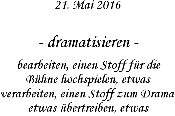 dramatisieren - bearbeiten, einen Stoff fr die Bhne hochspielen, etwas verarbeiten, einen Stoff zum Drama, etwas bertreiben, etwas bertrieben darstellen
