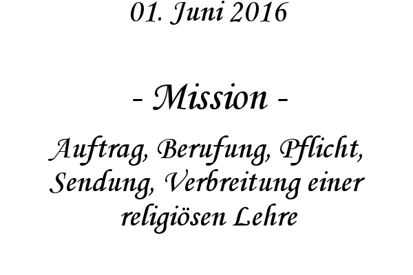 Mission - Auftrag, Berufung, Pflicht, Sendung, Verbreitung einer religisen Lehre
