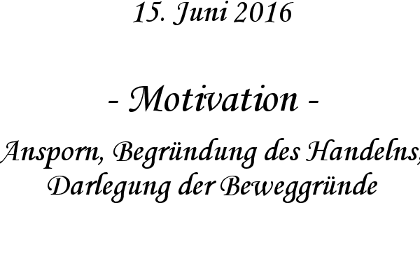 Motivation - Ansporn, Begrndung des Handelns, Darlegung der Beweggrnde
