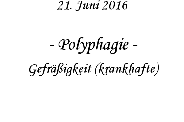 Polyphagie - Gefrigkeit (krankhafte)
