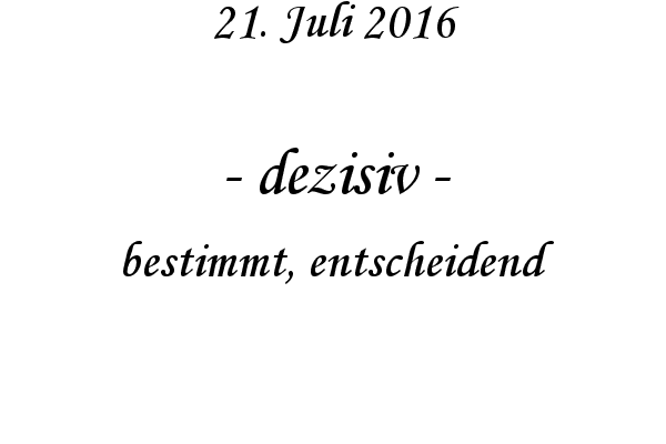 dezisiv - bestimmt, entscheidend
