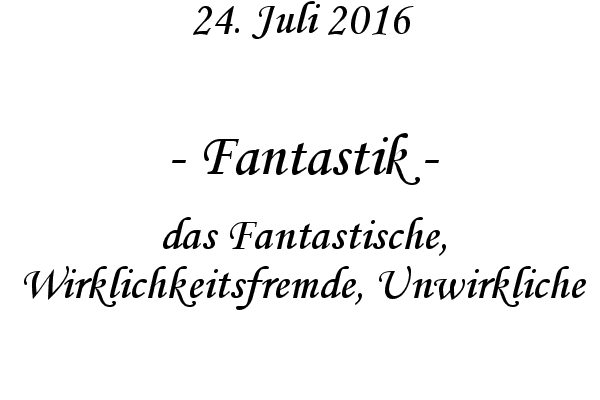 Fantastik - das Fantastische, Wirklichkeitsfremde, Unwirkliche
