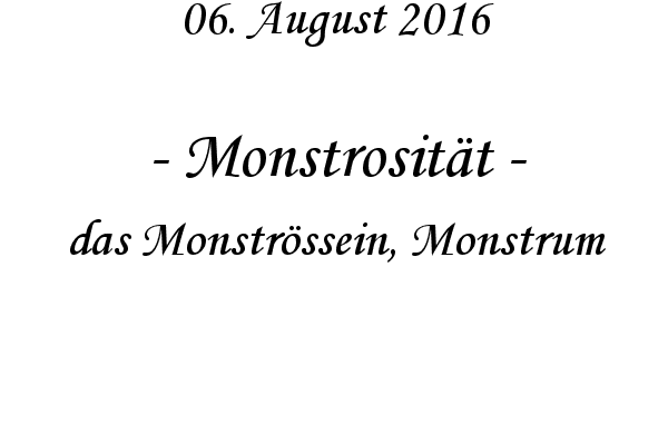 Monstrositt - das Monstrssein, Monstrum
