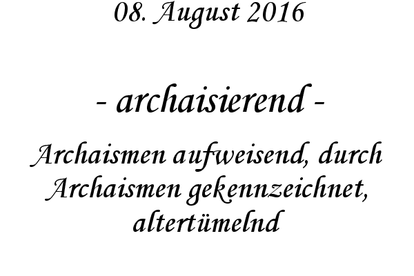 archaisierend - Archaismen aufweisend, durch Archaismen gekennzeichnet, altertmelnd
