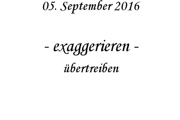 exaggerieren - bertreiben
