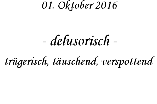 delusorisch - trgerisch, tuschend, verspottend
