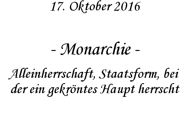 Monarchie - Alleinherrschaft, Staatsform, bei der ein gekrntes Haupt herrscht
