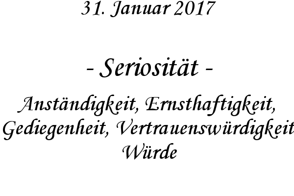 Seriositt - Anstndigkeit, Ernsthaftigkeit, Gediegenheit, Vertrauenswrdigkeit, Wrde
