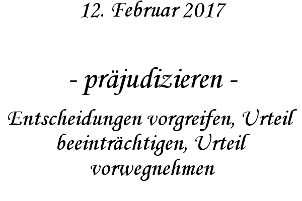 prjudizieren - Entscheidungen vorgreifen, Urteil beeintrchtigen, Urteil vorwegnehmen
