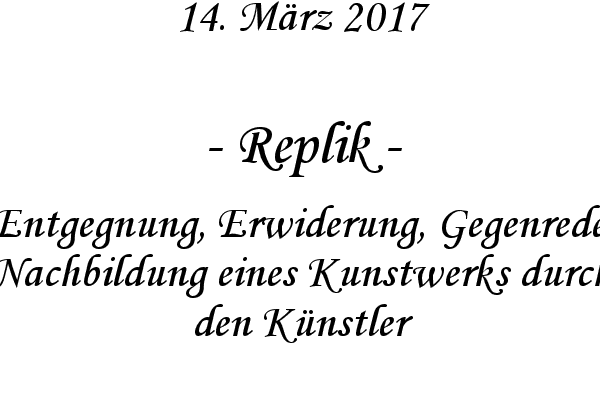 Replik - Entgegnung, Erwiderung, Gegenrede, Nachbildung eines Kunstwerks durch den Knstler
