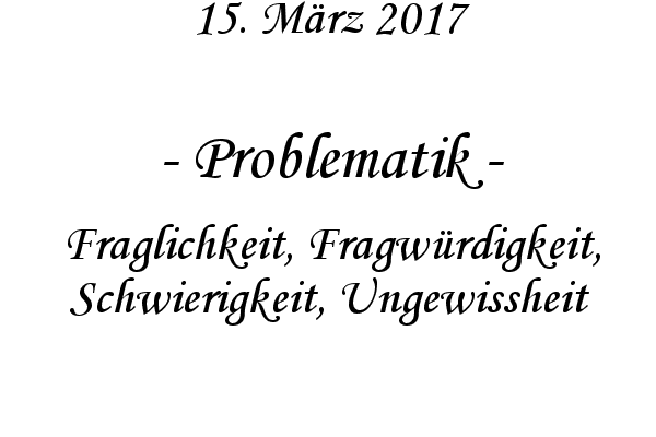 Problematik - Fraglichkeit, Fragwrdigkeit, Schwierigkeit, Ungewissheit
