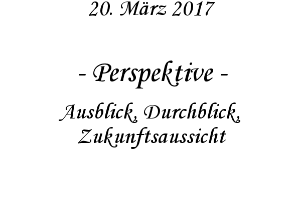 Perspektive - Ausblick, Durchblick, Zukunftsaussicht
