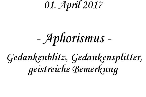 Aphorismus - Gedankenblitz, Gedankensplitter, geistreiche Bemerkung
