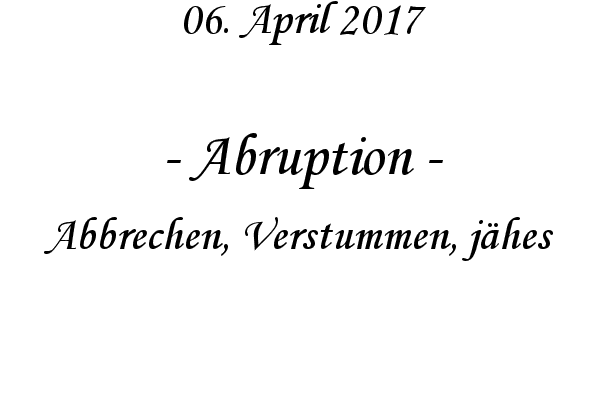Abruption - Abbrechen, Verstummen, jhes
