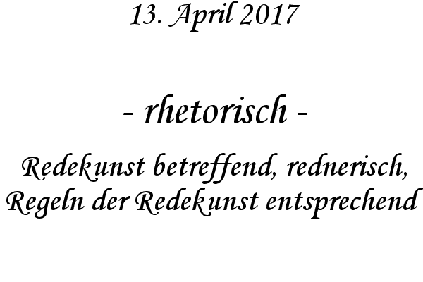 rhetorisch - Redekunst betreffend, rednerisch, Regeln der Redekunst entsprechend
