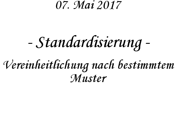 Standardisierung - Vereinheitlichung nach bestimmtem Muster
