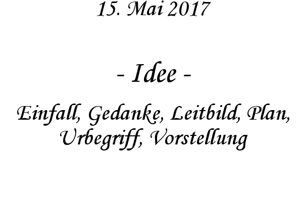 Idee - Einfall, Gedanke, Leitbild, Plan, Urbegriff, Vorstellung
