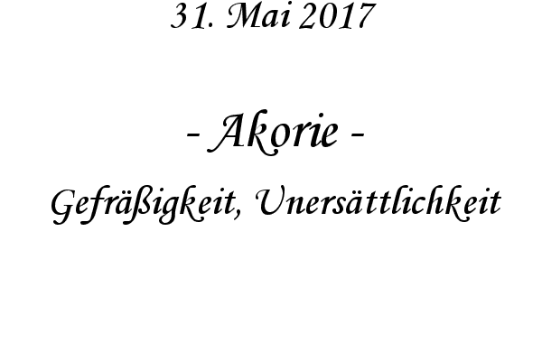 Akorie - Gefrigkeit, Unersttlichkeit
