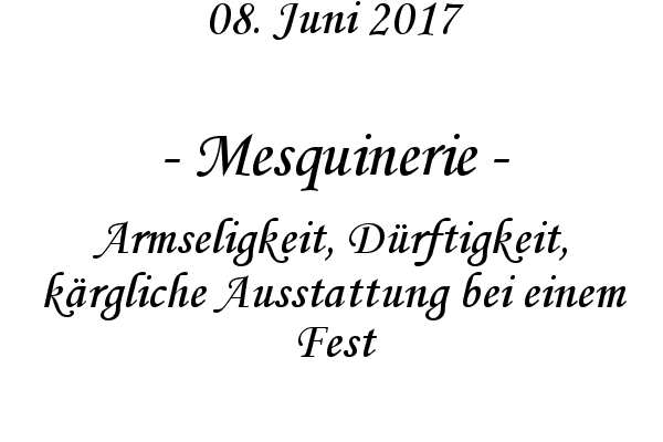 Mesquinerie - Armseligkeit, Drftigkeit, krgliche Ausstattung bei einem Fest
