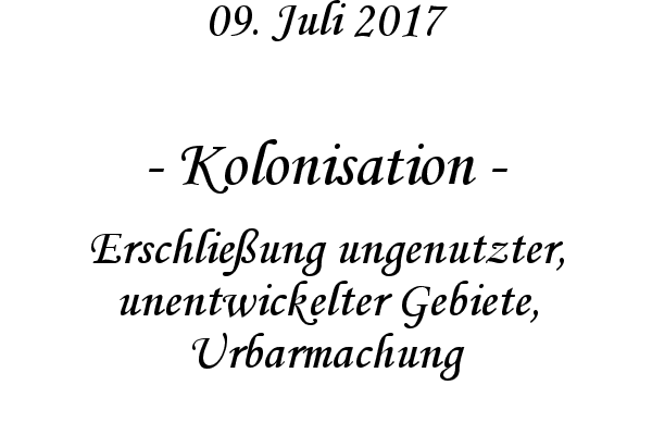 Kolonisation - Erschlieung ungenutzter, unentwickelter Gebiete, Urbarmachung
