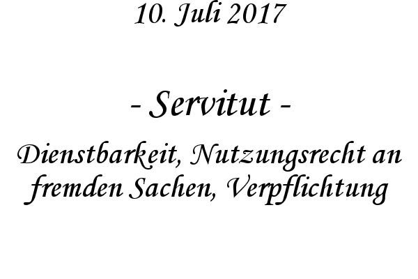 Servitut - Dienstbarkeit, Nutzungsrecht an fremden Sachen, Verpflichtung
