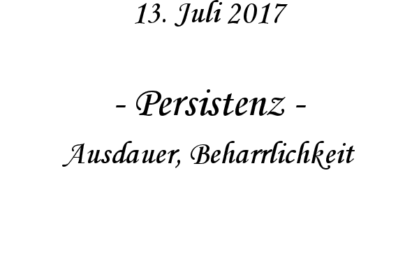 Persistenz - Ausdauer, Beharrlichkeit
