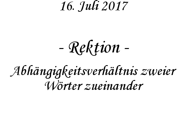 Rektion - Abhngigkeitsverhltnis zweier Wrter zueinander
