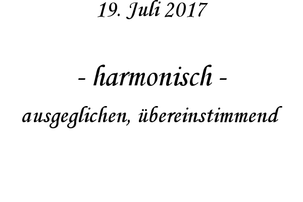 harmonisch - ausgeglichen, bereinstimmend
