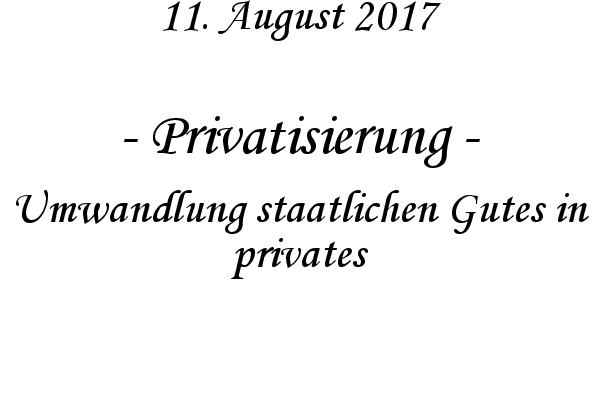 Privatisierung - Umwandlung staatlichen Gutes in privates
