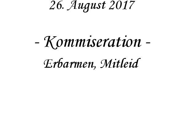 Kommiseration - Erbarmen, Mitleid
