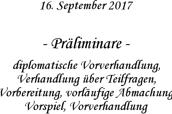 Prliminare - diplomatische Vorverhandlung, Verhandlung ber Teilfragen, Vorbereitung, vorlufige Abmachung, Vorspiel, Vorverhandlung
