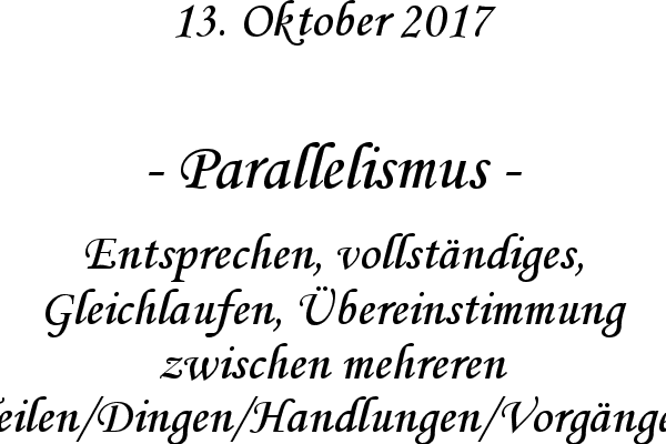 Parallelismus - Entsprechen, vollstndiges, Gleichlaufen, bereinstimmung zwischen mehreren Teilen/Dingen/Handlungen/Vorgngen
