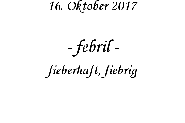 febril - fieberhaft, fiebrig
