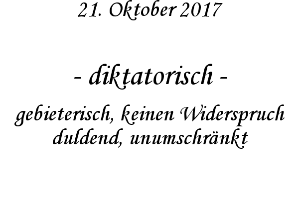 diktatorisch - gebieterisch, keinen Widerspruch duldend, unumschrnkt
