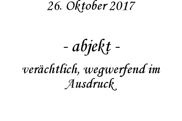abjekt - verchtlich, wegwerfend im Ausdruck
