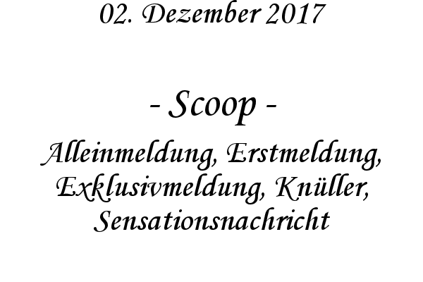 Scoop - Alleinmeldung, Erstmeldung, Exklusivmeldung, Knller, Sensationsnachricht

