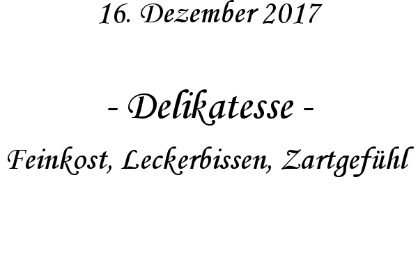 Delikatesse - Feinkost, Leckerbissen, Zartgefhl
