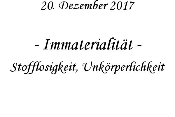 Immaterialitt - Stofflosigkeit, Unkrperlichkeit
