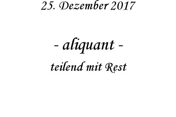 aliquant - teilend mit Rest
