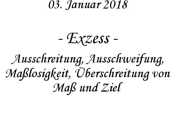 Exzess - Ausschreitung, Ausschweifung, Ma�losigkeit, �berschreitung von Ma� und Ziel