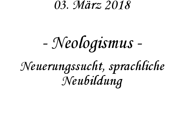 Neologismus - Neuerungssucht, sprachliche Neubildung
