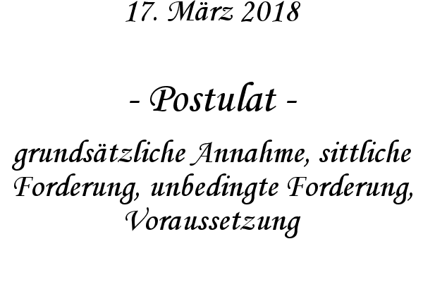 Postulat - grundstzliche Annahme, sittliche Forderung, unbedingte Forderung, Voraussetzung
