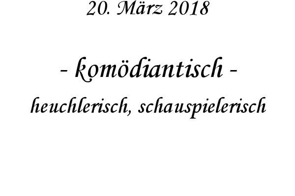 komdiantisch - heuchlerisch, schauspielerisch

