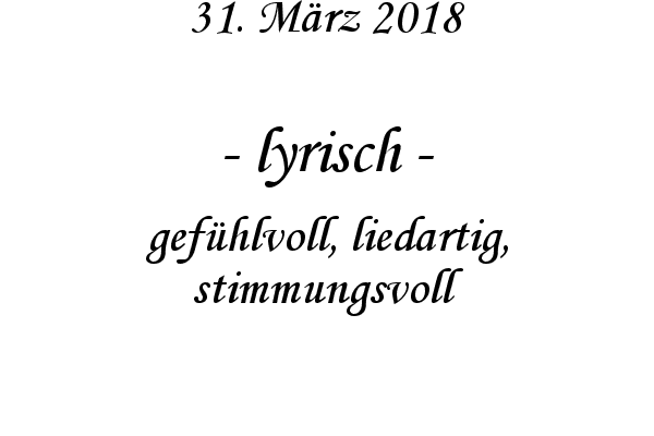 lyrisch - gefhlvoll, liedartig, stimmungsvoll
