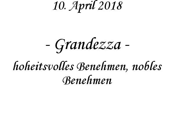 Grandezza - hoheitsvolles Benehmen, nobles Benehmen
