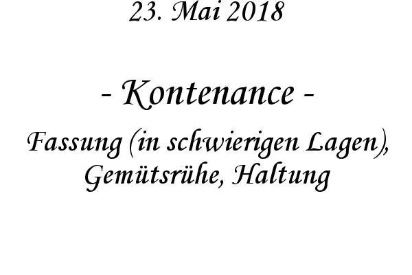 Kontenance - Fassung (in schwierigen Lagen), Gemtsrhe, Haltung
