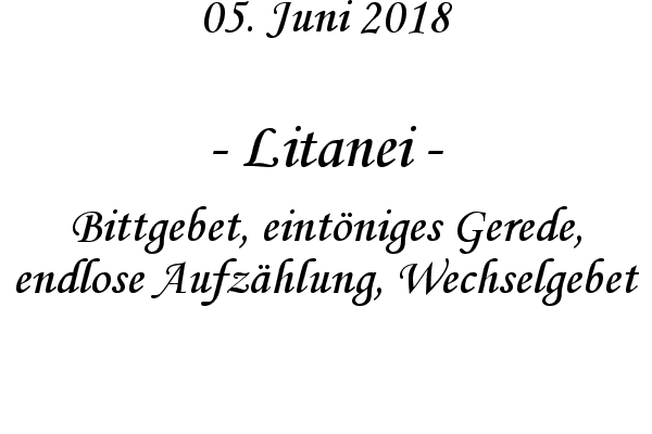 Litanei - Bittgebet, eintniges Gerede, endlose Aufzhlung, Wechselgebet
