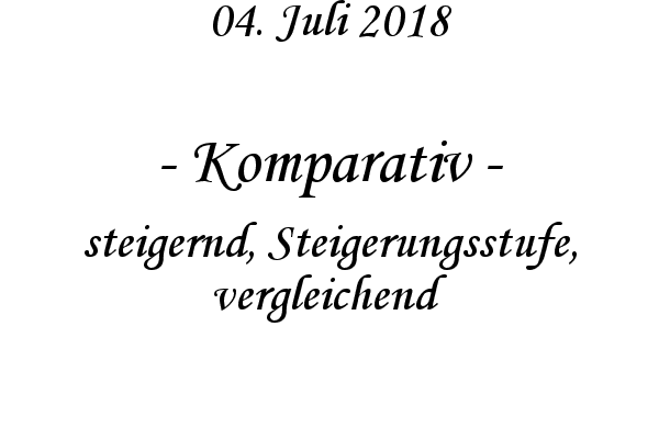 Komparativ - steigernd, Steigerungsstufe, vergleichend
