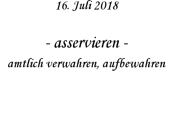 asservieren - amtlich verwahren, aufbewahren
